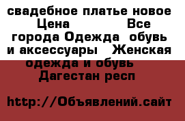 свадебное платье новое › Цена ­ 10 000 - Все города Одежда, обувь и аксессуары » Женская одежда и обувь   . Дагестан респ.